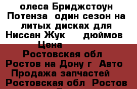 олеса Бриджстоун Потенза, один сезон на литых дисках для Ниссан Жук, 17 дюймов. › Цена ­ 28 000 - Ростовская обл., Ростов-на-Дону г. Авто » Продажа запчастей   . Ростовская обл.,Ростов-на-Дону г.